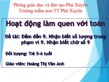 Bài giảng Mầm non Lớp Lá - Đề tài: Đếm đến 9. Nhận biết số lượng trong phạm vi 9. Nhận biết chữ số 9 - Hoàng Thị Vân Anh