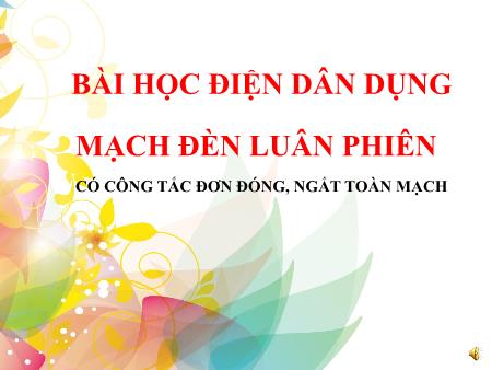 Bài giảng môn Công nghệ Lớp 9 - Bài 10: Mạch đèn luân phiên-có công tắc đơn đóng, ngắt toàn mạch