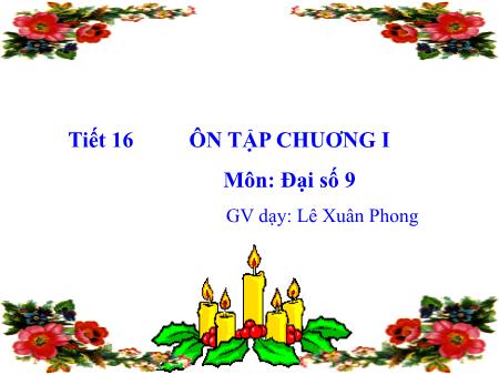 Bài giảng Đại số Lớp 9 - Tiết 16: Ôn tập chương I - Lê Xuân Phong