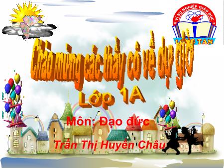 Bài giảng Đạo đức Lớp 1 - Bài: Chào hỏi và tạm biệt - Năm học 2014-2015 - Trần Thị Huyền Châu