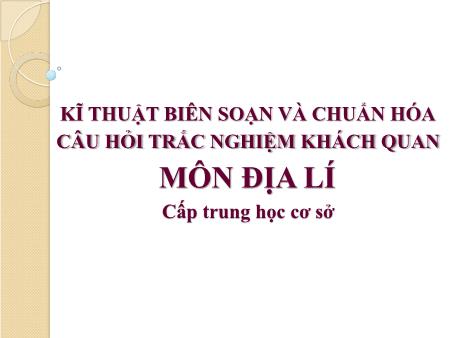 Bài giảng Kĩ thuật biên soạn và chuẩn hóa câu hỏi trắc nghiệm khách quan môn Địa lí cấp THCS Bài giảng Kĩ thuật biên soạn và chuẩn hóa câu hỏi trắc nghiệm khách quan môn Địa lí cấp THCS