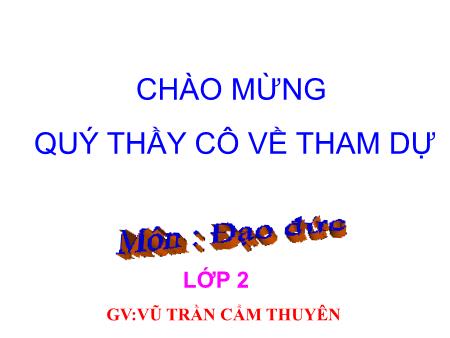 Bài giảng môn Đạo đức Lớp 2 - Bài 6: Quan tâm, giúp đỡ bạn - Vũ Trần Cẩm Thuyên Bài giảng môn Đạo đức Lớp 2 - Bài 6: Quan tâm, giúp đỡ bạn - Vũ Trần Cẩm Thuyên