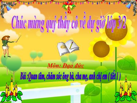 Bài giảng môn Đạo đức Lớp 3 - Bài: Quan tâm, chăm sóc ông bà, cha mẹ, anh chị em (Tiết 1) Bài giảng môn Đạo đức Lớp 3 - Bài: Quan tâm, chăm sóc ông bà, cha mẹ, anh chị em (Tiết 1)