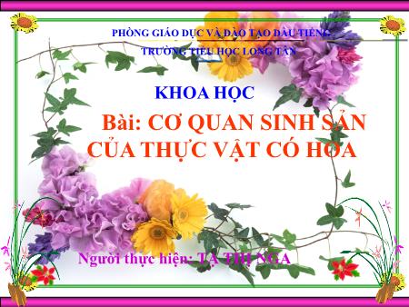 Bài giảng môn Khoa học Lớp 5 - Bài: Cơ quan sinh sản của thực vật có hoa - Tạ Thị Nga