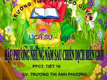 Bài giảng môn Lịch sử Lớp 5 - Bài 16: Hậu phương những năm sau chiến dịch biên giới - Trương Thị Ánh Phượng Bài giảng môn Lịch sử Lớp 5 - Bài 16: Hậu phương những năm sau chiến dịch biên giới - Trương Thị Ánh Phượng