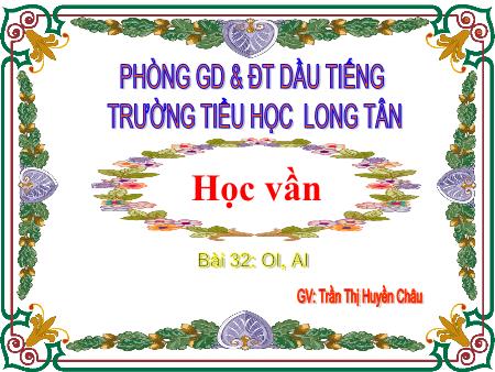 Bài giảng môn Tiếng việt Lớp 1 - Học vần - Bài 32: Oi, ai - Năm học 2015-2016 - Trần Thị Huyền Châu