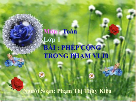 Bài giảng môn Toán Lớp 1 - Bài: Phép cộng trong phạm vi 10 - Phạm Thị Thúy Kiều