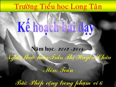 Bài giảng môn Toán Lớp 1 - Bài: Phép cộng trong phạm vi 6 - Trần Thị Huyền Châu