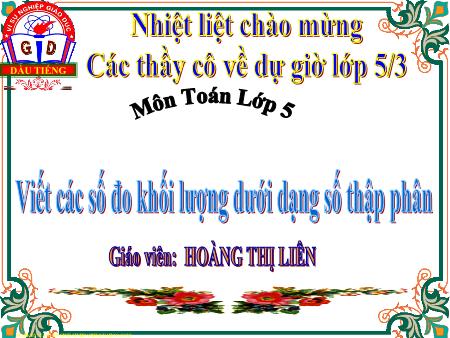 Bài giảng môn Toán Lớp 5 - Bìa: Viết các số đo khối lượng dưới dạng số thập phân - Hoàng Thị Liên