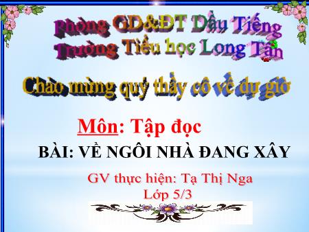 Bài giảng Tiếng việt Lớp 5 - Tập đọc: Về ngôi nhà đang xây - Năm học 2014-2015 - Tạ Thị Nga