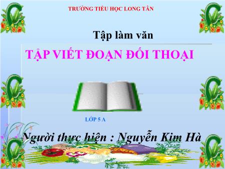 Bài giảng Tiếng việt Lớp 5 - Tuần 25 - Tập Làm văn: Tập viết đoạn hội thoại - Nguyễn Kim Hà