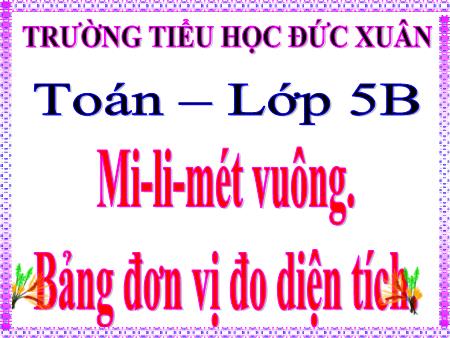 Bài giảng Toán Lớp 5 - Bài: Mi-li-mét vuông. Bảng đơn vị đo diện tích