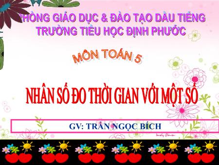 Bài giảng Toán Lớp 5 - Bài: Nhân số đo thời gian với một số - Năm học 2016-2017 - Trần Ngọc Bích