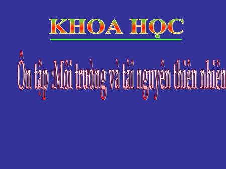 Ôn tập môn Khoa học Lớp 5 - Bài: Môi trường và tài nguyên thiên nhiên