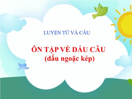 Ôn tập môn Tiếng việt Lớp 5 - Luyện từ và câu: Ôn tập về dấu câu (dấu ngoặc kép)